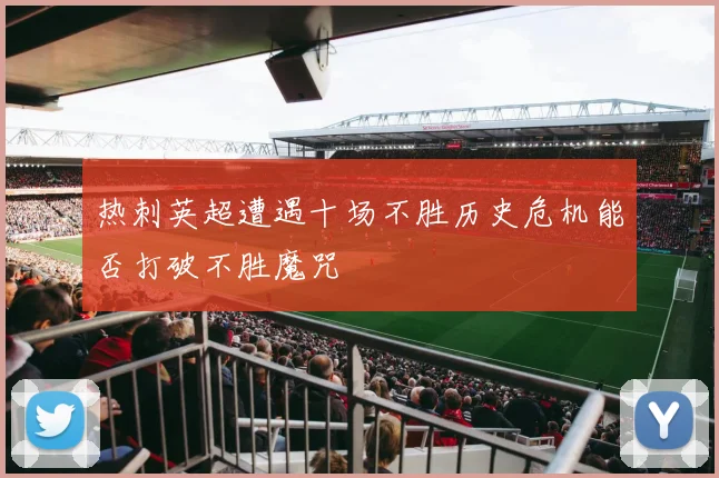 热刺英超遭遇十场不胜历史危机能否打破不胜魔咒